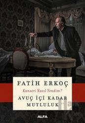 Avuç İçi Kadar Mutluluk Kanseri Nasıl Yendim?