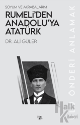 Soyum ve Akrabalarım Rumeli’den Anadolu’ya Atatürk Ulu Önderi Anlamak