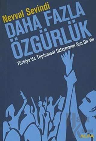 Daha Fazla Özgürlük Türkiye’de Toplumsal Uzlaşmanın Son On Yılı